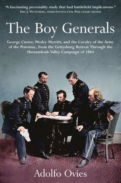 The Boy Generals: George Custer, Wesley Merritt, and the Cavalry of the Army of the Potomac: Volume 2 - From the Gettysburg Retreat Through the Shenandoah Valley Campaign of 1864
