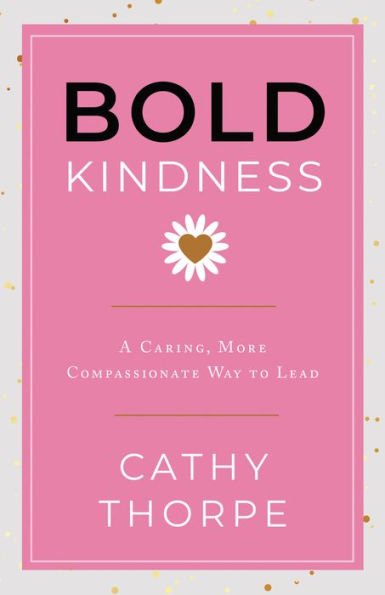 Bold Kindness: A Caring, More Compassionate Way to Lead